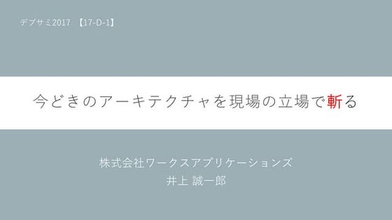 【17-D-1】今どきのアーキテクチャを現場の立場で斬る