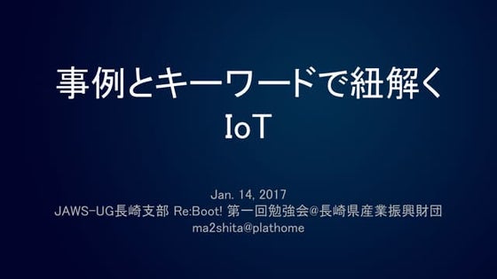 事例とキーワードで紐解くIoT / JAWS-UG長崎支部 Re:Boot! 第一回勉強会@長崎県産業振興財団