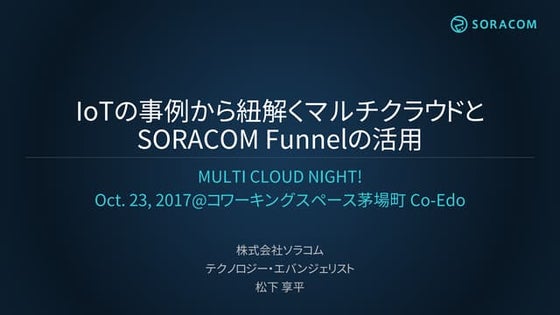 MULTI CLOUD NIGHT! | IoTの事例から紐解くマルチクラウドと SORACOM Funnelの活用