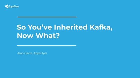 So You’ve Inherited Kafka? Now What? (Alon Gavra, AppsFlyer) Kafka Summit Lon...