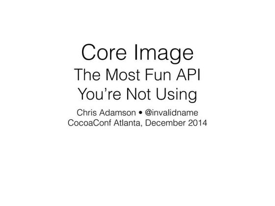 Core Image: The Most Fun API You're Not Using, CocoaConf Atlanta, December 2014