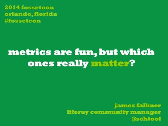FOSSETCON 2014 - Metrics Are Fun, But Which Ones Really Matter?
