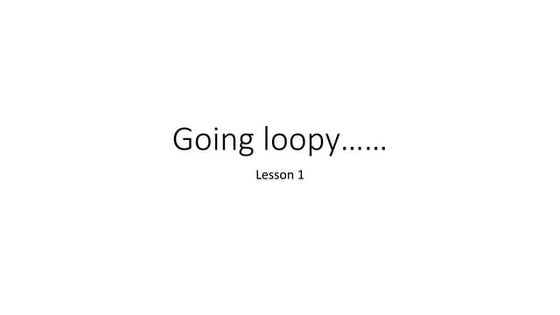 Going loopy - Introduction to Loops.pptx