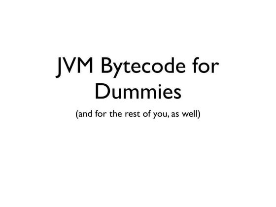 JavaOne 2011 - JVM Bytecode for Dummies