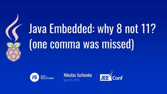 JEEconf - Nikolas Ischenko - Java embedded why 8 not 11 (one comma was missed)