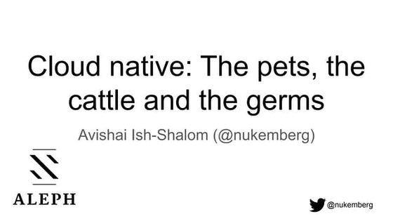 Cloud Native: The Cattle, the Pets, and the Germs, by Avishai Ish-Shalom