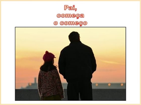 Pai,  começa o começo !