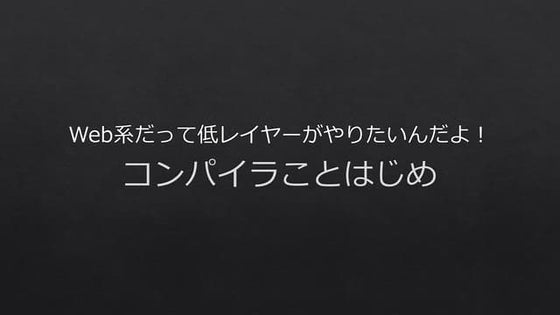 Web系だって低レイヤーがやりたいんだよ！ コンパイラことはじめ