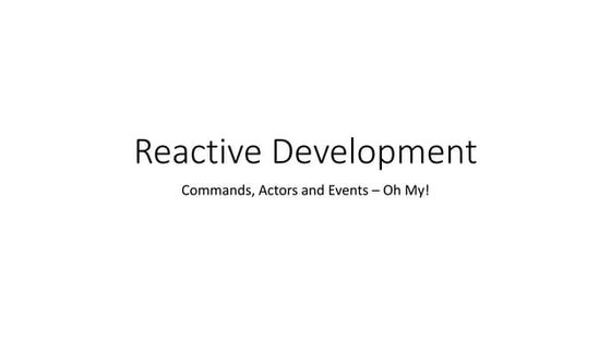 Reactive Development: Commands, Actors and Events.  Oh My!!