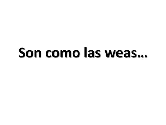 Son como las weas...