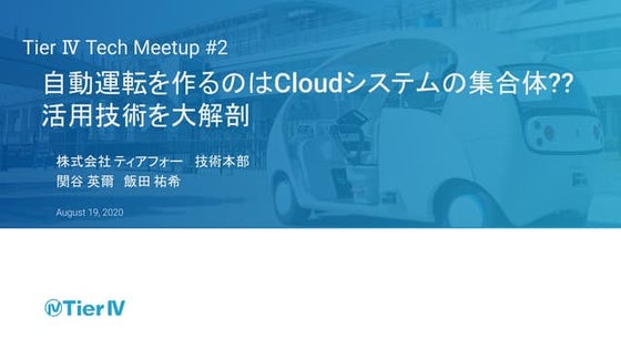 Tier Ⅳ Tech Meetup #2 - 自動運転を作るのはCloudシステムの集合体?? 活用技術を大解剖 -