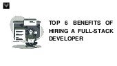 Top 6 Benefits of Hiring a Full-Stack Developer