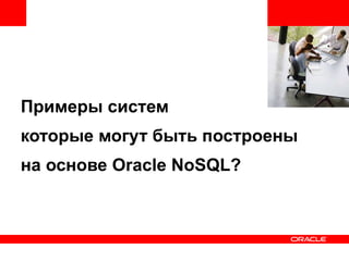 <Insert Picture Here> 
Примеры систем 
которые могут быть построены 
на основе Oracle NoSQL? 
 