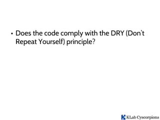• Does the code comply with the DRY (Don’t
Repeat Yourself) principle?
 