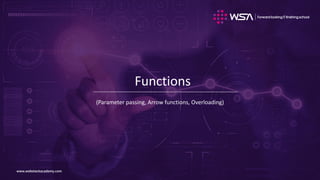 www.webstackacademy.comwww.webstackacademy.com
Functions
(Parameter passing, Arrow functions, Overloading)
 