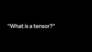 “What is a tensor?”
 