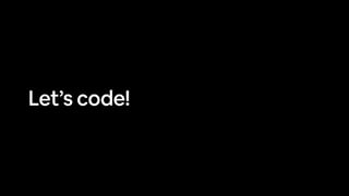 Let’s code!
 