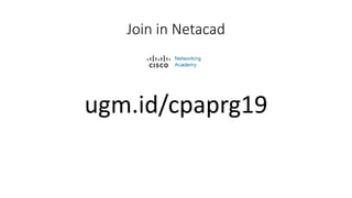 Join in Netacad
ugm.id/cpaprg19
 