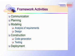 Framework Activities
Communication
 Planning
 Modeling








Construction





Analysis of requirements
Design
Code generation
Testing

Deployment

 
