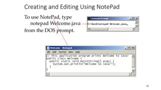 Creating and Editing Using NotePad
To use NotePad, type
notepad Welcome.java
from the DOS prompt.
42
 