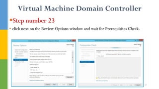 Virtual Machine Domain Controller
Step number 23
• click next on the Review Options window and wait for Prerequisites Check.
27
 