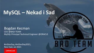 MySQL – Nekad i Sad
Bogdan Kecman
CEO @BAD-TEAM
MySQL Principal Technical Engineer @ORACLE
#mDevDay, #mDevDay2021,
Novi Sad, Jul 2021
 