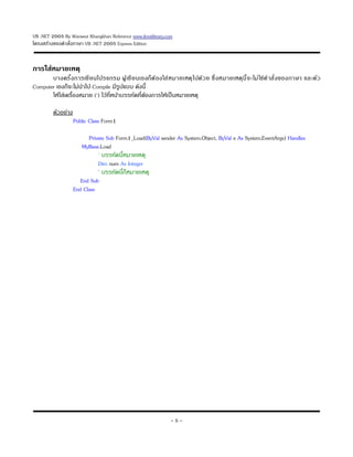VB .NET 2005 By Warawut Khangkhan Reference www.ilovelibrary.com
โครงสร&างของค*าส+,งภาษา VB .NET 2005 Express Edition


การใสNหมายเหตO
       บางคร+6ง การเขIยนโปรแกรม ผd&เขIยนเองกmต &องใส?ห มายเหตo ไ ปด&ว ย ซP ,ง หมายเหตoนI6 จะไม?ใช?ค * าส+, ง ของภาษา และต+ว
Computer เองกmจะไม?น*าไป Compile มIรdปแบบ ด+งนI6
       ให&ใส?เคร8องหมาย (') ไว&ทI,หน&าบรรท+ดทI,ต&องการให&เปwนหมายเหตo
                 ,

         ต+วอย?าง
                    Public Class Form1

                          Private Sub Form1_Load(ByVal sender As System.Object, ByVal e As System.EventArgs) Handles
                       MyBase.Load
                              ' บรรท+ดนI6หมายเหตo
                              Dim num As Integer
                              ' บรรท+ดนI6กmหมายเหตo
                       End Sub
                    End Class




                                                               -5-
 