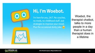 10#UnifiedAnalytics #SparkAISummit
Woebot, the
therapist chatbot,
talks to more
people in a day
than a human
therapist does in
a lifetime
 