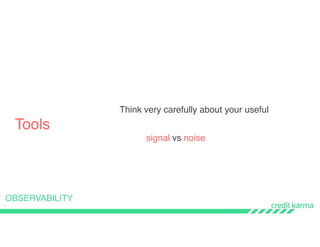 40
Tools
OBSERVABILITY
Think very carefully about your useful
signal vs noise
 