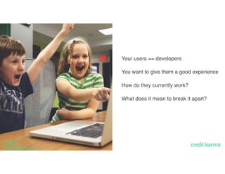 43
Your users == developers
You want to give them a good experience
How do they currently work?
What does it mean to break it apart?
USER
EXPERIENCE
 