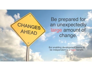 USER
EXPERIENCE48
Be prepared for
an unexpectedly
large amount of
change.
But enabling development teams to
be independent is a huge benefit.
 