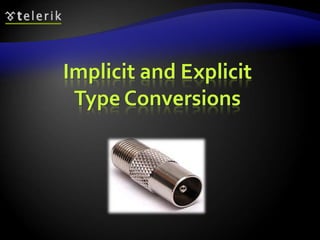 Implicit and Explicit
Type Conversions
 