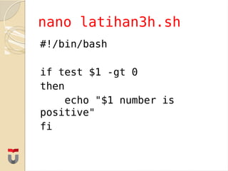 #!/bin/bash
if test $1 -gt 0
then
echo "$1 number is
positive"
fi
nano latihan3h.sh
 