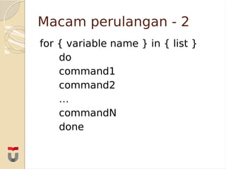 for { variable name } in { list }
do
command1
command2
…
commandN
done
Macam perulangan - 2
 