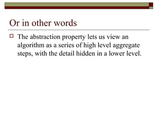 Or in other words
 The abstraction property lets us view an
algorithm as a series of high level aggregate
steps, with the detail hidden in a lower level.
 