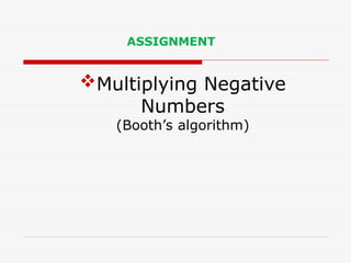 ASSIGNMENT
Multiplying Negative
Numbers
(Booth’s algorithm)
 