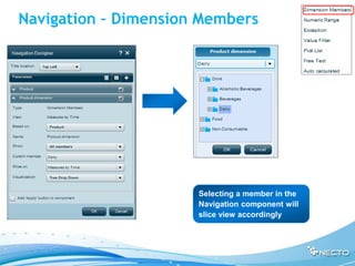Navigation – Dimension Members




                      Selecting a member in the
                      Navigation component will
                      slice view accordingly
 