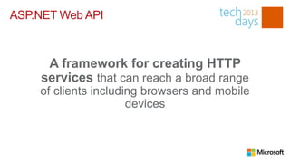 ASP.NET Web API



     A framework for creating HTTP
    services that can reach a broad range
    of clients including browsers and mobile
                      devices
 
