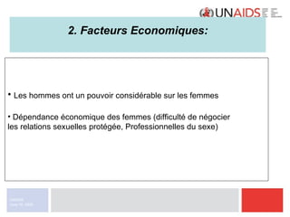 2. Facteurs Economiques: Les hommes ont un pouvoir considérable sur les femmes Dépendance économique des femmes (difficulté de négocier  les relations sexuelles protégée, Professionnelles du sexe) 