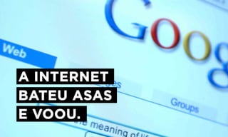 A INTERNET
BATEU ASAS
E VOOU.
 