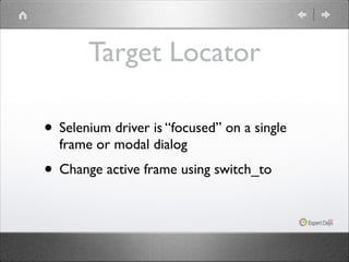 Target Locator
• Selenium driver is “focused” on a single
frame or modal dialog	


• Change active frame using switch_to

 