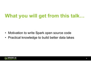What you will get from this talk…
• Motivation to write Spark open source code
• Practical knowledge to build better data lakes
!4
 