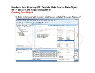 Hands-on Lab: Creating JSP, Servlets, Data Source, Data Object,
HTTP Session and RequestDispatcher
Creating Data Object
13. Enter instance variable members into the code and click “Generate Accessors”
 