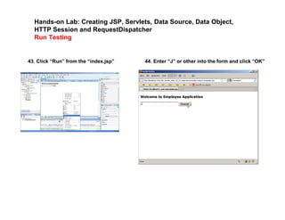 Hands-on Lab: Creating JSP, Servlets, Data Source, Data Object,
HTTP Session and RequestDispatcher
Run Testing
43. Click “Run” from the “index.jsp” 44. Enter “J” or other into the form and click “OK”
 