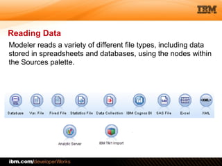 © 2012 IBM Corporation
Reading Data
5
Modeler reads a variety of different file types, including data
stored in spreadsheets and databases, using the nodes within
the Sources palette.
 