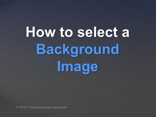 How to select a
Background
Image
 