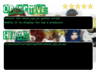 C:nsclientscriptspythoncheck_cpu_ex.py 
Install the check_cpu_expython script 
Modify it to display the top 3 producers  