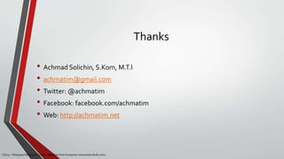 Thanks
• Achmad Solichin, S.Kom, M.T.I
• achmatim@gmail.com
• Twitter: @achmatim
• Facebook: facebook.com/achmatim
• Web: http://achmatim.net
CS215 – Rekayasa Perangkat Lunak – Magister Ilmu Komputer Universitas Budi Luhur
 