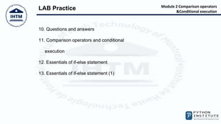Module 2 Comparison operators
&Conditional execution
LAB Practice
10. Questions and answers
11. Comparison operators and conditional
execution
12. Essentials of if-else statement
13. Essentials of if-else statement (1)
 