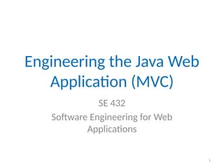 1
Engineering the Java Web
Application (MVC)
SE 432
Software Engineering for Web
Applications
 